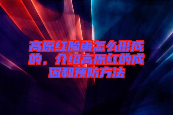 高原紅臉蛋怎么形成的，介紹高原紅的成因和預(yù)防方法