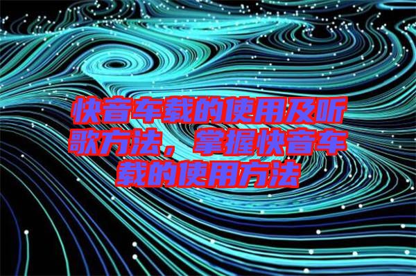 快音車載的使用及聽歌方法，掌握快音車載的使用方法