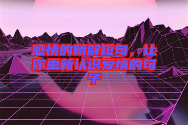 感情的精辟短句，讓你重新認(rèn)識愛情的句子