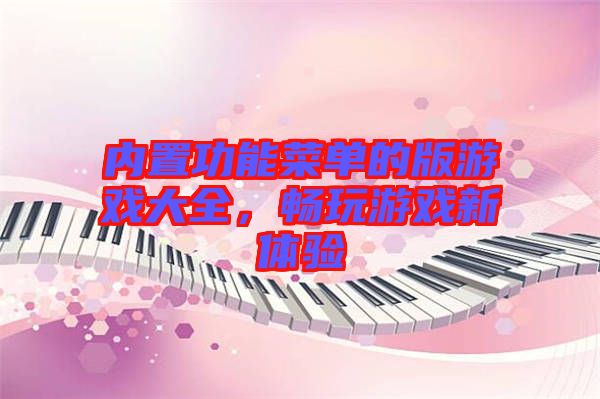 內置功能菜單的版游戲大全，暢玩游戲新體驗