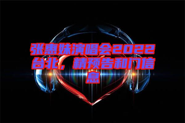 張惠妹演唱會(huì)2022臺(tái)北，精預(yù)告和門(mén)信息