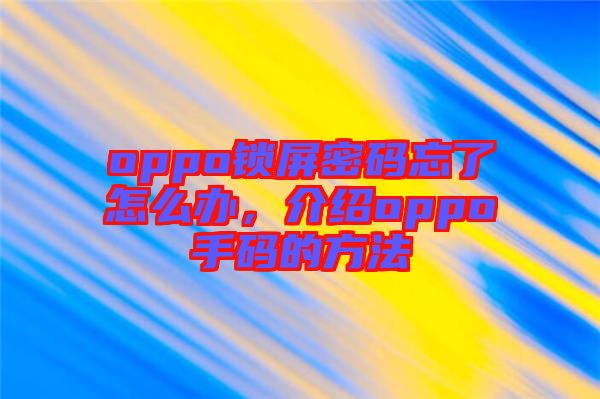 oppo鎖屏密碼忘了怎么辦，介紹oppo手碼的方法