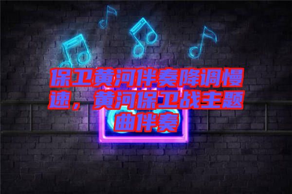 保衛(wèi)黃河伴奏降調(diào)慢速，黃河保衛(wèi)戰(zhàn)主題曲伴奏