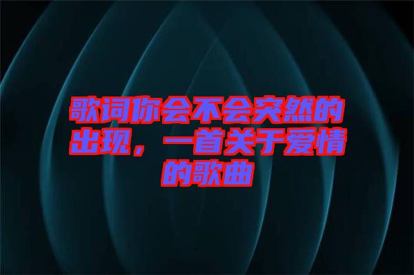 歌詞你會不會突然的出現(xiàn)，一首關于愛情的歌曲