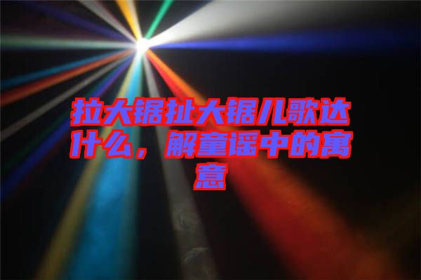 拉大鋸扯大鋸兒歌達(dá)什么，解童謠中的寓意