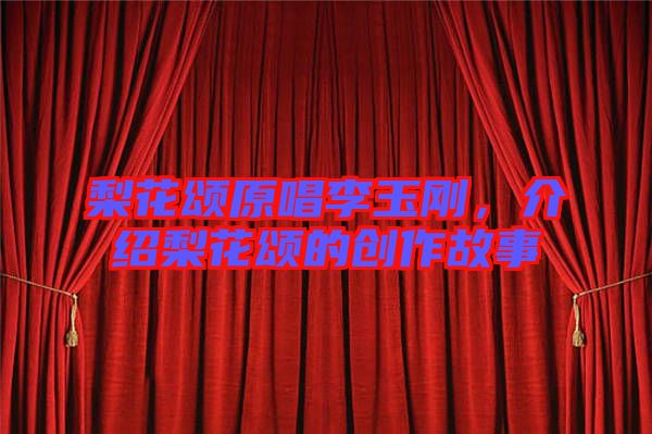 梨花頌原唱李玉剛，介紹梨花頌的創(chuàng)作故事