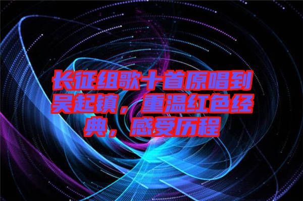 長(zhǎng)征組歌十首原唱到吳起鎮(zhèn)，重溫紅色經(jīng)典，感受歷程