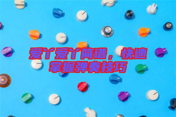 愛丫愛丫簡譜，快速掌握彈奏技巧