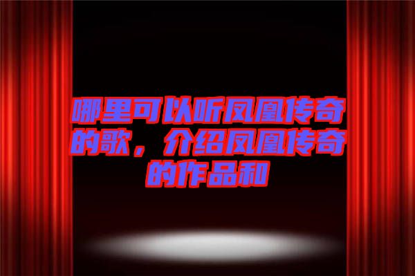 哪里可以聽鳳凰傳奇的歌，介紹鳳凰傳奇的作品和