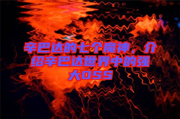 辛巴達(dá)的七個(gè)魔神，介紹辛巴達(dá)世界中的強(qiáng)大OSS
