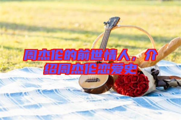 周杰倫的前世情人，介紹周杰倫戀愛(ài)史