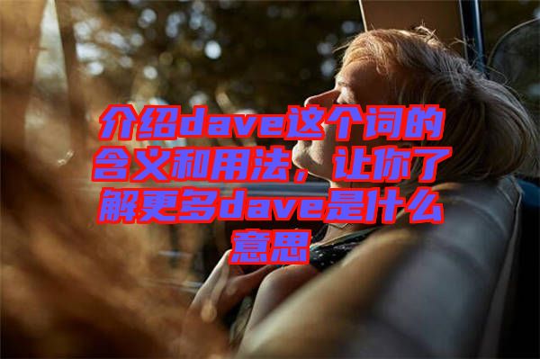 介紹dave這個(gè)詞的含義和用法，讓你了解更多dave是什么意思