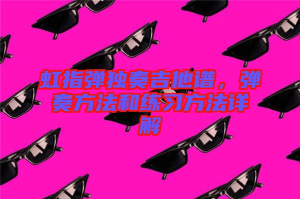 虹指彈獨(dú)奏吉他譜，彈奏方法和練習(xí)方法詳解