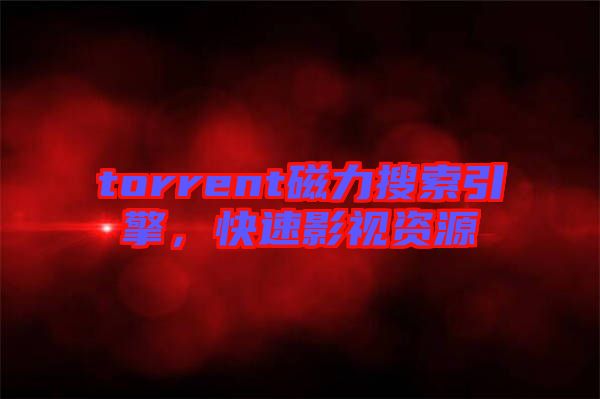 torrent磁力搜索引擎，快速影視資源