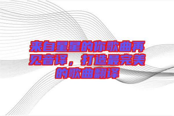 來(lái)自星星的你歌曲再見(jiàn)音譯，打造最完美的歌曲翻譯