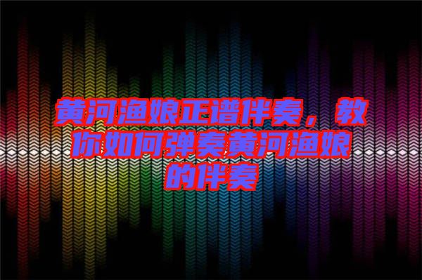黃河漁娘正譜伴奏，教你如何彈奏黃河漁娘的伴奏