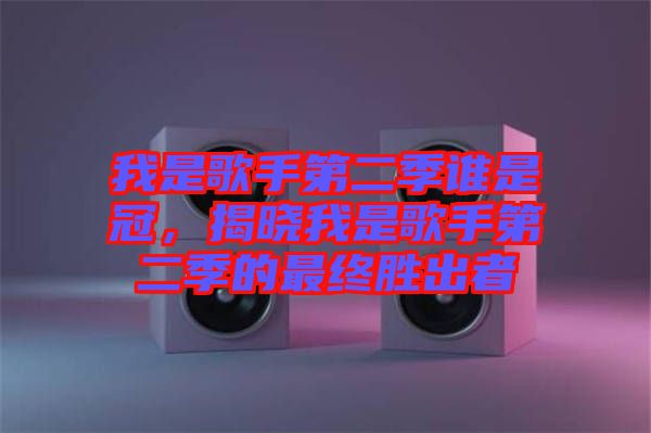 我是歌手第二季誰是冠，揭曉我是歌手第二季的最終勝出者