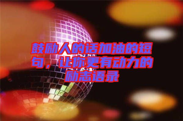 鼓勵人的話加油的短句，讓你更有動力的勵志語錄