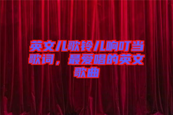 英文兒歌鈴兒響叮當(dāng)歌詞，最愛唱的英文歌曲