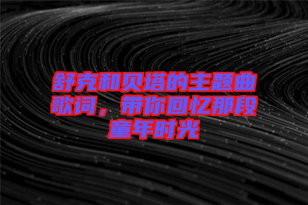 舒克和貝塔的主題曲歌詞，帶你回憶那段童年時(shí)光