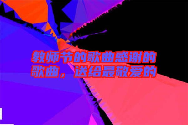 教師節(jié)的歌曲感謝的歌曲，送給最敬愛(ài)的