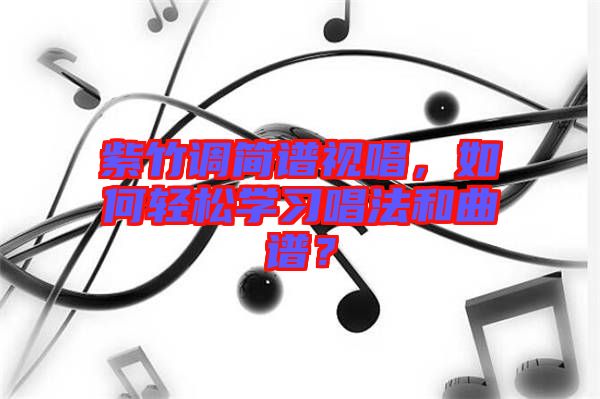 紫竹調(diào)簡譜視唱，如何輕松學(xué)習(xí)唱法和曲譜？
