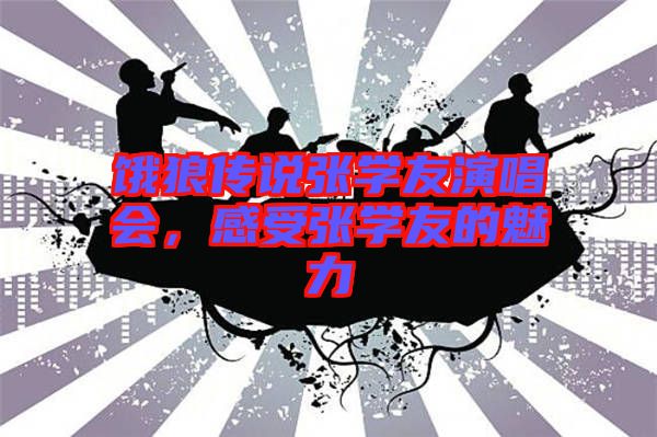 餓狼傳說張學(xué)友演唱會(huì)，感受張學(xué)友的魅力