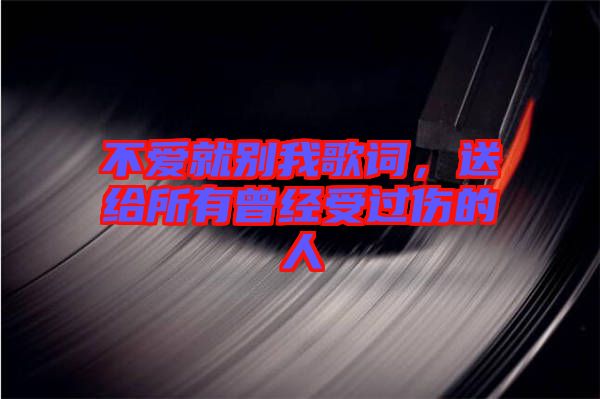 不愛就別我歌詞，送給所有曾經(jīng)受過傷的人