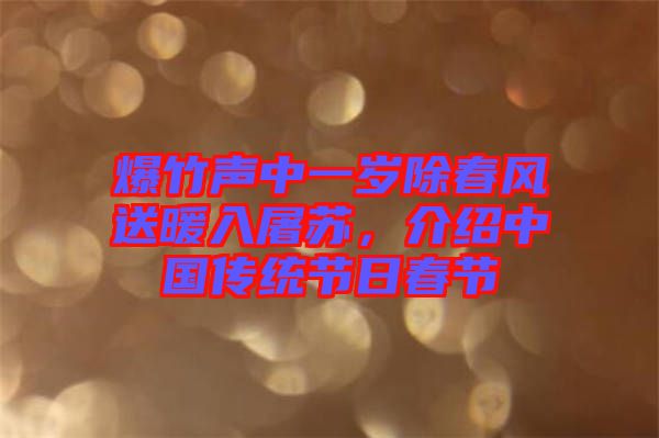 爆竹聲中一歲除春風(fēng)送暖入屠蘇，介紹中國(guó)傳統(tǒng)節(jié)日春節(jié)