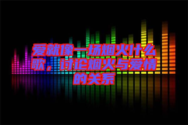愛就像一場(chǎng)煙火什么歌，討論煙火與愛情的關(guān)系