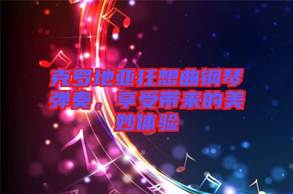 克羅地亞狂想曲鋼琴彈奏，享受帶來的美妙體驗(yàn)