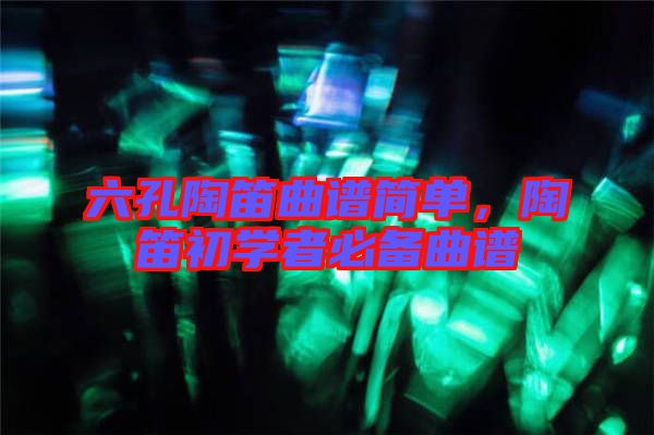 六孔陶笛曲譜簡單，陶笛初學(xué)者必備曲譜