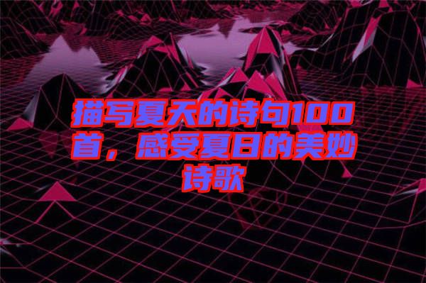 描寫夏天的詩句100首，感受夏日的美妙詩歌