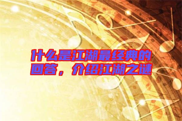 什么是江湖最經(jīng)典的回答，介紹江湖之謎