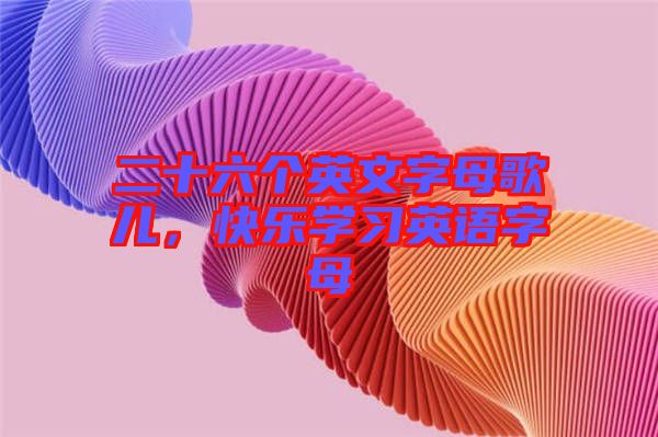 二十六個(gè)英文字母歌兒，快樂(lè)學(xué)習(xí)英語(yǔ)字母