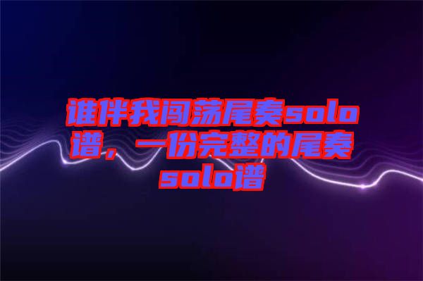 誰(shuí)伴我闖蕩尾奏solo譜，一份完整的尾奏solo譜