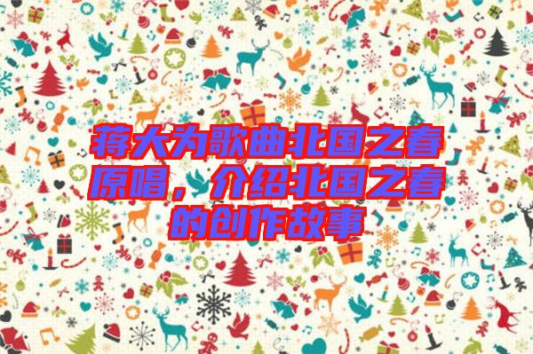 蔣大為歌曲北國之春原唱，介紹北國之春的創(chuàng)作故事