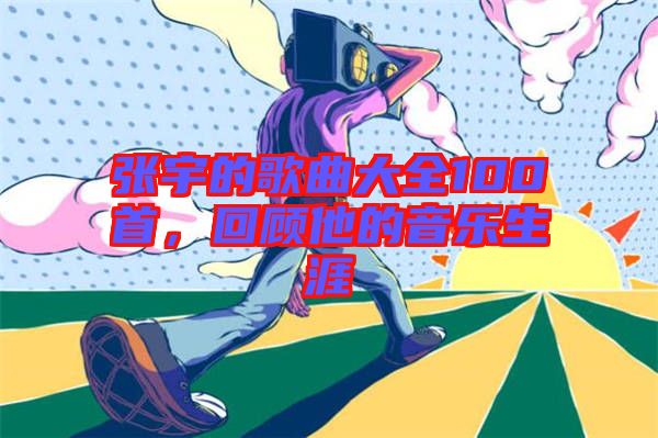 張宇的歌曲大全100首，回顧他的音樂生涯