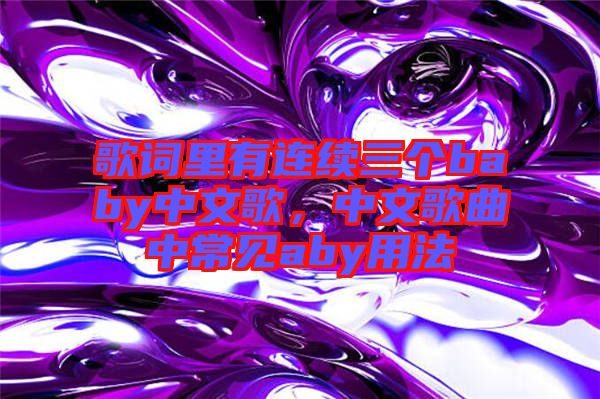 歌詞里有連續(xù)三個(gè)baby中文歌，中文歌曲中常見(jiàn)aby用法