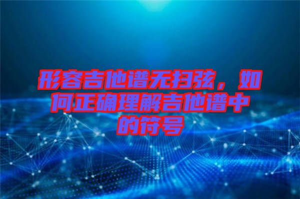 形容吉他譜無(wú)掃弦，如何正確理解吉他譜中的符號(hào)