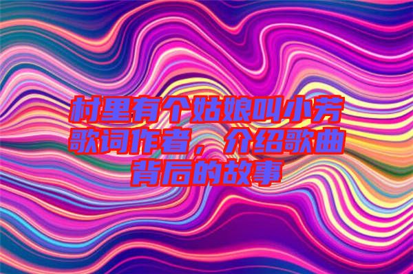 村里有個姑娘叫小芳歌詞作者，介紹歌曲背后的故事