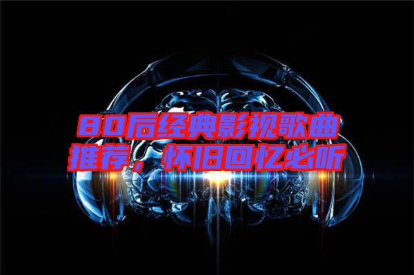 80后經典影視歌曲推薦，懷舊回憶必聽