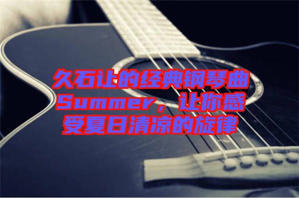久石讓的經(jīng)典鋼琴曲Summer，讓你感受夏日清涼的旋律