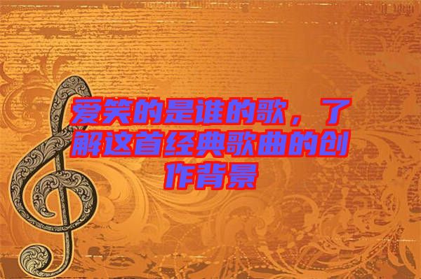 愛笑的是誰(shuí)的歌，了解這首經(jīng)典歌曲的創(chuàng)作背景