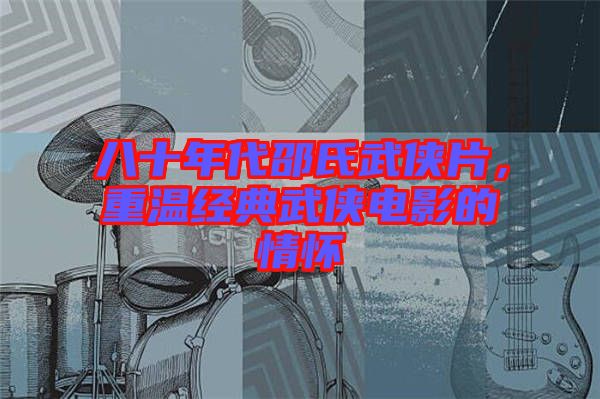 八十年代邵氏武俠片，重溫經(jīng)典武俠電影的情懷