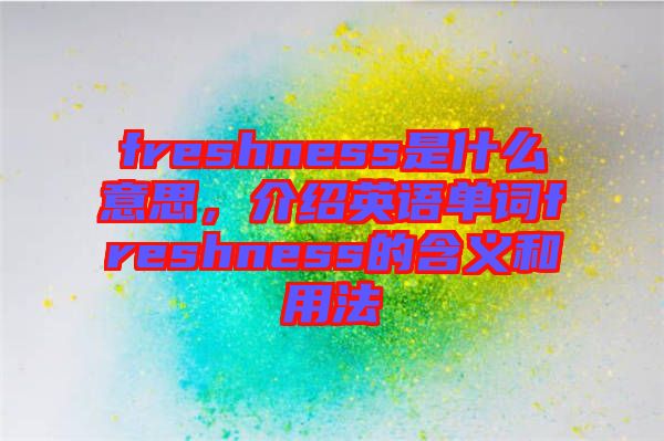 freshness是什么意思，介紹英語單詞freshness的含義和用法