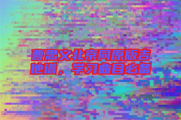 曹思義北京同原版吉他譜，學習曲目必備