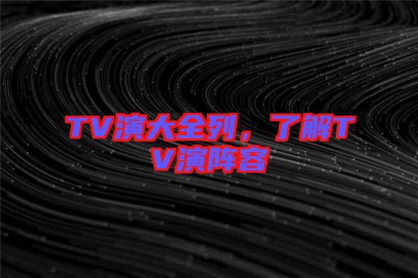 TV演大全列，了解TV演陣容