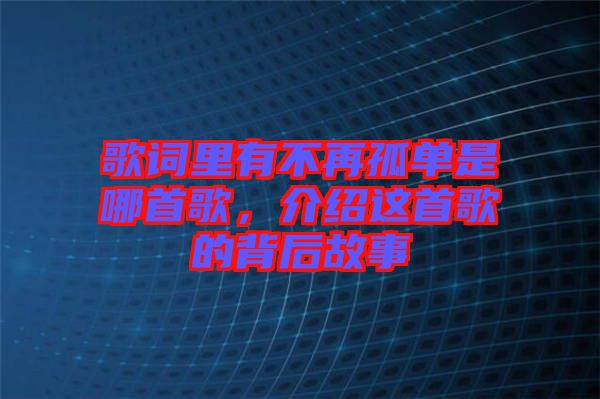 歌詞里有不再孤單是哪首歌，介紹這首歌的背后故事