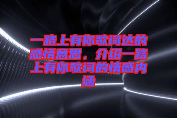 一路上有你歌詞達(dá)的感情意思，介紹一路上有你歌詞的情感內(nèi)涵